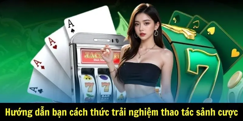 Hướng dẫn bạn cách thức trải nghiệm thao tác sảnh cược